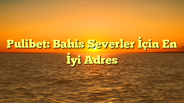 Pulibet: Bahis Severler İçin En İyi Adres