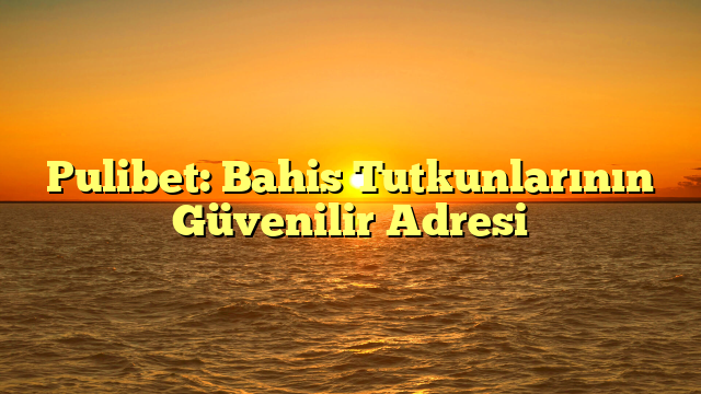 Pulibet: Bahis Tutkunlarının Güvenilir Adresi